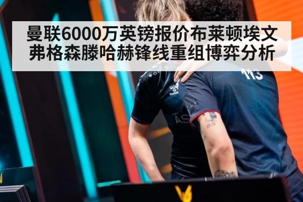曼联6000万英镑报价布莱顿埃文弗格森滕哈赫锋线重组博弈分析