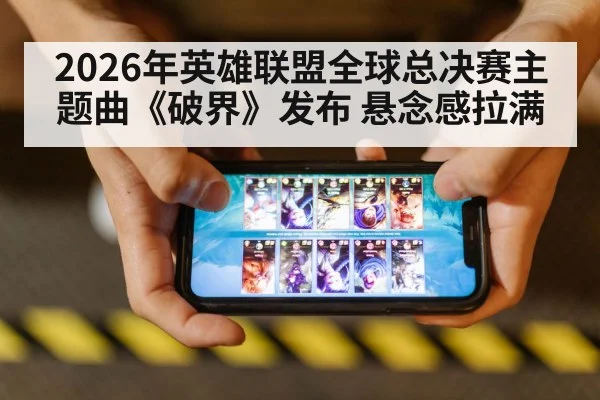 2026年英雄联盟全球总决赛主题曲《破界》发布 悬念感拉满