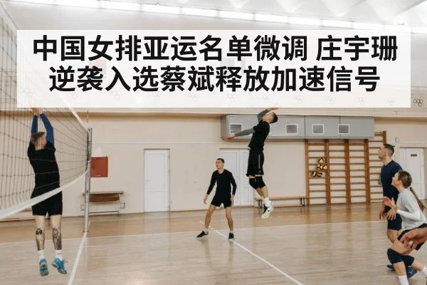 中国女排亚运名单微调 庄宇珊逆袭入选蔡斌释放加速信号