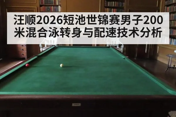 汪顺2026短池世锦赛男子200米混合泳转身与配速技术分析