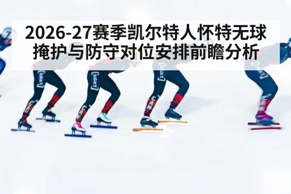 2026-27赛季凯尔特人怀特无球掩护与防守对位安排前瞻分析